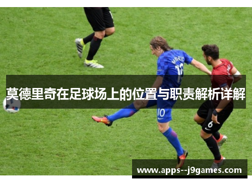 莫德里奇在足球场上的位置与职责解析详解