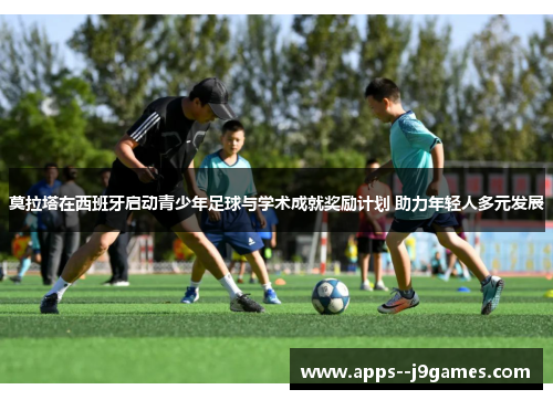 莫拉塔在西班牙启动青少年足球与学术成就奖励计划 助力年轻人多元发展
