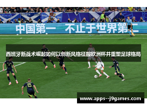 西班牙新战术崛起如何以创新风格征服欧洲杯并重塑足球格局