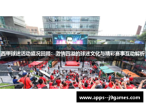 西甲球迷活动盛况回顾：激情四溢的球迷文化与精彩赛事互动解析