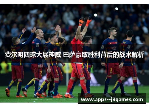费尔明四球大展神威 巴萨豪取胜利背后的战术解析