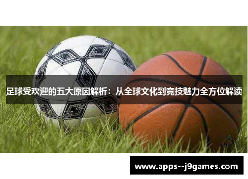 足球受欢迎的五大原因解析：从全球文化到竞技魅力全方位解读