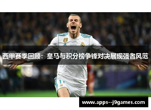 西甲赛季回顾：皇马与积分榜争锋对决展现强者风范