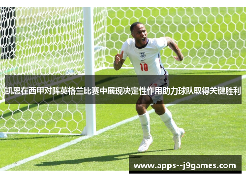 凯恩在西甲对阵英格兰比赛中展现决定性作用助力球队取得关键胜利 凯恩在西甲对阵英格兰比赛中展现决定性作用助力球队取得关键胜利