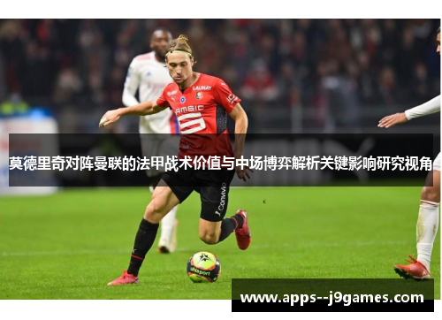 莫德里奇对阵曼联的法甲战术价值与中场博弈解析关键影响研究视角