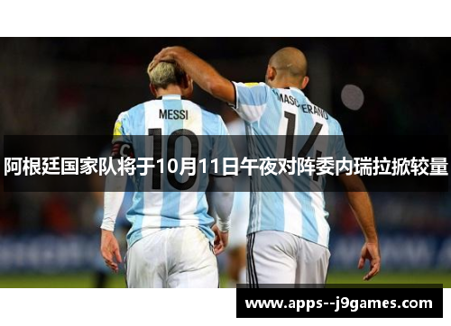阿根廷国家队将于10月11日午夜对阵委内瑞拉掀较量