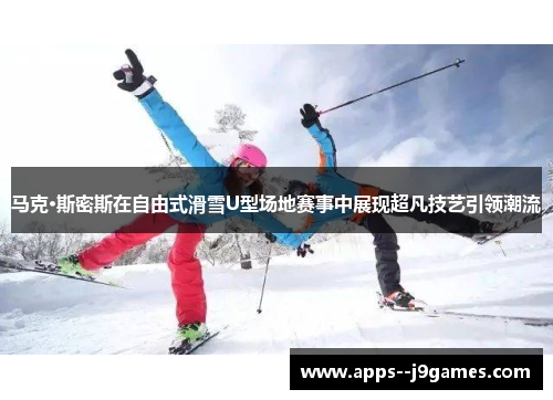 马克·斯密斯在自由式滑雪U型场地赛事中展现超凡技艺引领潮流