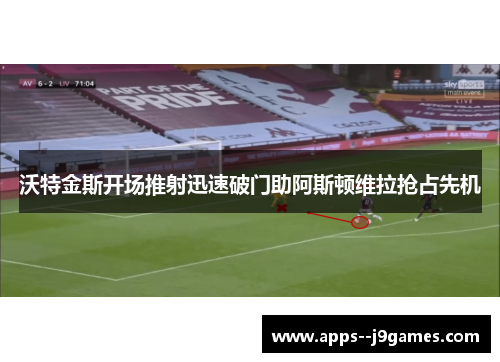 沃特金斯开场推射迅速破门助阿斯顿维拉抢占先机