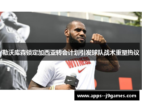 勒沃库森锁定加西亚转会计划引发球队战术重塑热议 勒沃库森锁定加西亚转会计划引发球队战术重塑热议