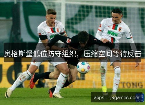 奥格斯堡低位防守组织,压缩空间等待反击 奥格斯堡低位防守组织,压缩空间等待反击